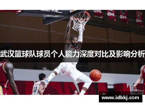 武汉篮球队球员个人能力深度对比及影响分析