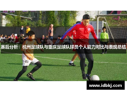 赛后分析：杭州足球队与重庆足球队球员个人能力对比与表现总结