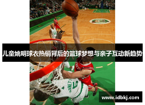 儿童姚明球衣热销背后的篮球梦想与亲子互动新趋势