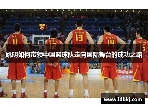 姚明如何带领中国篮球队走向国际舞台的成功之路