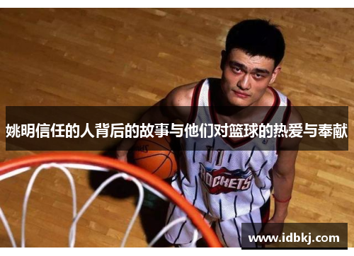 姚明信任的人背后的故事与他们对篮球的热爱与奉献