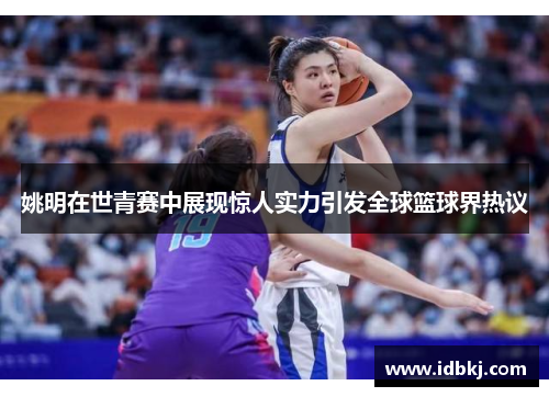 姚明在世青赛中展现惊人实力引发全球篮球界热议