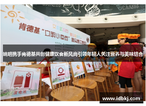 姚明携手肯德基共创健康饮食新风尚引领年轻人关注营养与美味结合