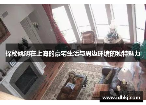 探秘姚明在上海的豪宅生活与周边环境的独特魅力