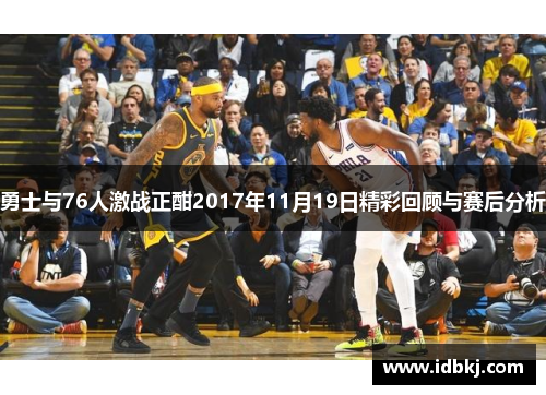 勇士与76人激战正酣2017年11月19日精彩回顾与赛后分析