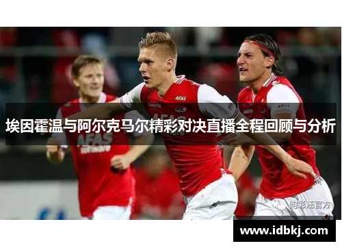 埃因霍温与阿尔克马尔精彩对决直播全程回顾与分析