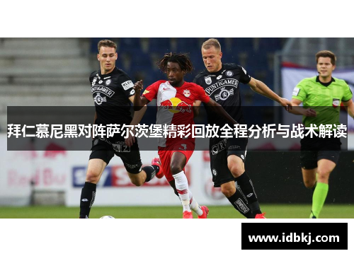 拜仁慕尼黑对阵萨尔茨堡精彩回放全程分析与战术解读