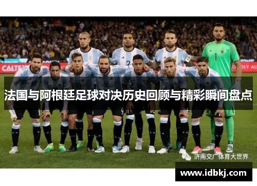 法国与阿根廷足球对决历史回顾与精彩瞬间盘点