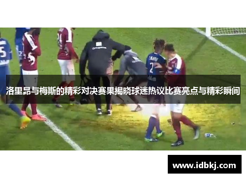 洛里昂与梅斯的精彩对决赛果揭晓球迷热议比赛亮点与精彩瞬间